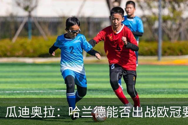 瓜迪奥拉：哈兰德能否出战欧冠要看评估